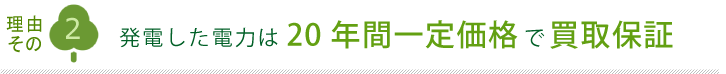 理由その2 発電した電力は20年間一定価格で買取保証