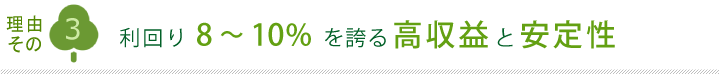 理由その3 利回り8～10%を誇る高収益と安定性